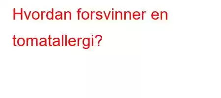 Hvordan forsvinner en tomatallergi?