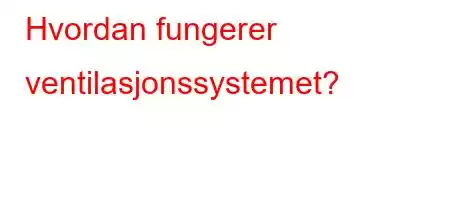 Hvordan fungerer ventilasjonssystemet?