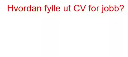 Hvordan fylle ut CV for jobb?