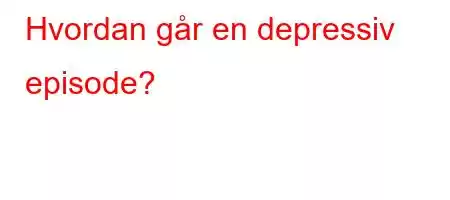 Hvordan går en depressiv episode?