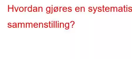 Hvordan gjøres en systematisk sammenstilling?