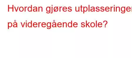 Hvordan gjøres utplasseringer på videregående skole?