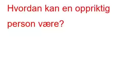 Hvordan kan en oppriktig person være?