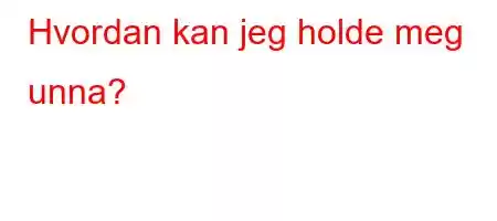 Hvordan kan jeg holde meg unna?