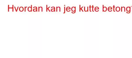 Hvordan kan jeg kutte betong?