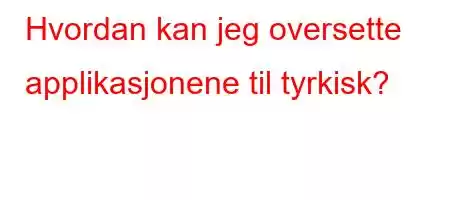 Hvordan kan jeg oversette applikasjonene til tyrkisk?