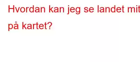 Hvordan kan jeg se landet mitt på kartet