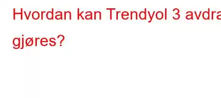 Hvordan kan Trendyol 3 avdrag gjøres?