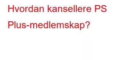 Hvordan kansellere PS Plus-medlemskap?