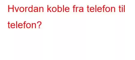 Hvordan koble fra telefon til telefon?