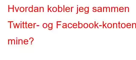 Hvordan kobler jeg sammen Twitter- og Facebook-kontoene mine?