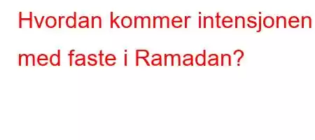 Hvordan kommer intensjonen med faste i Ramadan?