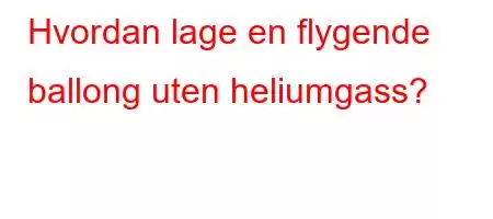 Hvordan lage en flygende ballong uten heliumgass?