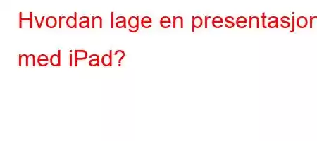 Hvordan lage en presentasjon med iPad?