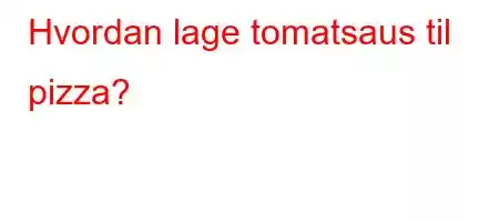 Hvordan lage tomatsaus til pizza