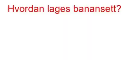 Hvordan lages banansett