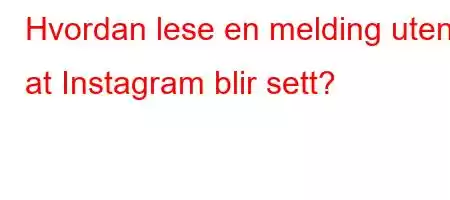 Hvordan lese en melding uten at Instagram blir sett?