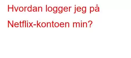 Hvordan logger jeg på Netflix-kontoen min?