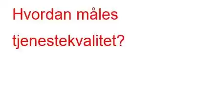 Hvordan måles tjenestekvalitet?