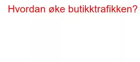 Hvordan øke butikktrafikken?