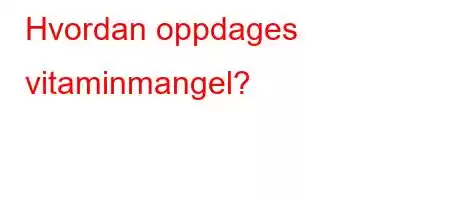 Hvordan oppdages vitaminmangel?