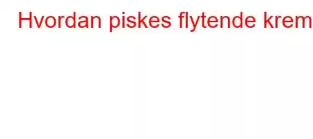 Hvordan piskes flytende krem?