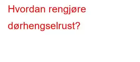 Hvordan rengjøre dørhengselrust?