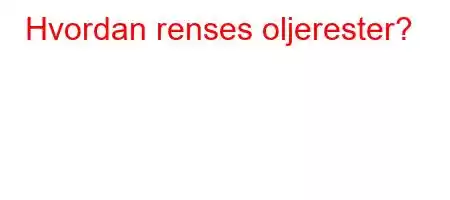 Hvordan renses oljerester?