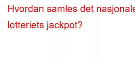 Hvordan samles det nasjonale lotteriets jackpot