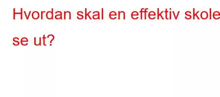 Hvordan skal en effektiv skole se ut?