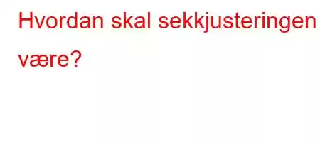 Hvordan skal sekkjusteringen være?