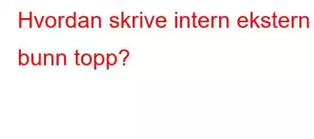 Hvordan skrive intern ekstern bunn topp?