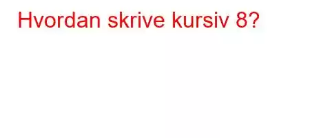 Hvordan skrive kursiv 8