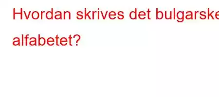 Hvordan skrives det bulgarske alfabetet?