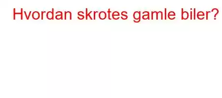 Hvordan skrotes gamle biler?