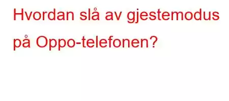 Hvordan slå av gjestemodus på Oppo-telefonen?