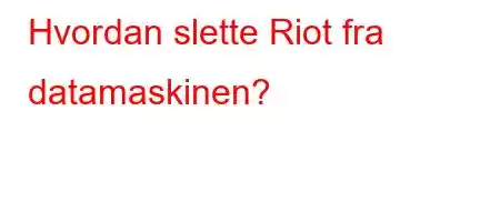 Hvordan slette Riot fra datamaskinen?