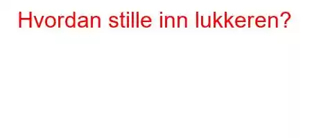 Hvordan stille inn lukkeren?