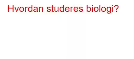 Hvordan studeres biologi?