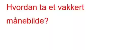 Hvordan ta et vakkert månebilde