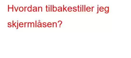 Hvordan tilbakestiller jeg skjermlåsen?