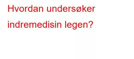 Hvordan undersøker indremedisin legen