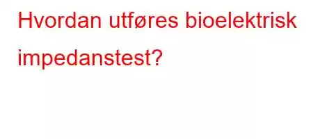 Hvordan utføres bioelektrisk impedanstest?