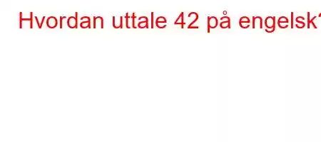 Hvordan uttale 42 på engelsk