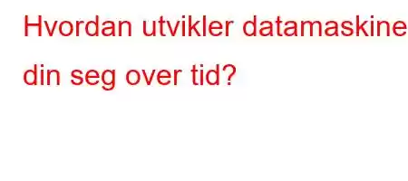 Hvordan utvikler datamaskinen din seg over tid?