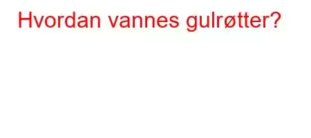 Hvordan vannes gulrøtter?