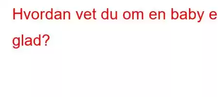 Hvordan vet du om en baby er glad?