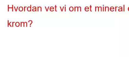 Hvordan vet vi om et mineral er krom?