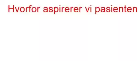 Hvorfor aspirerer vi pasienten?