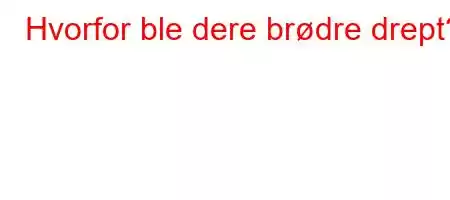 Hvorfor ble dere brødre drept?